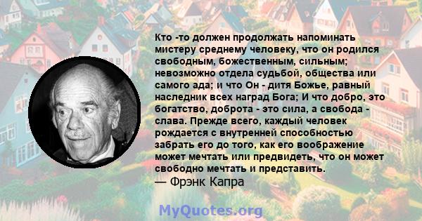 Кто -то должен продолжать напоминать мистеру среднему человеку, что он родился свободным, божественным, сильным; невозможно отдела судьбой, общества или самого ада; и что Он - дитя Божье, равный наследник всех наград