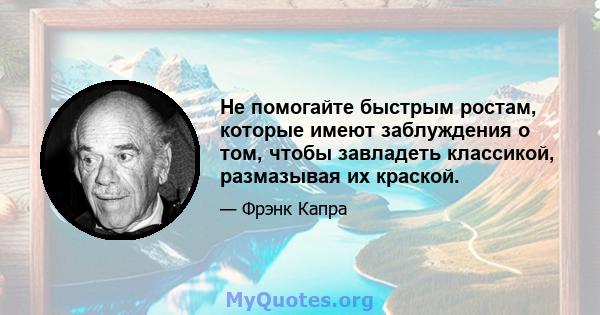 Не помогайте быстрым ростам, которые имеют заблуждения о том, чтобы завладеть классикой, размазывая их краской.