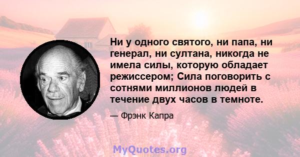 Ни у одного святого, ни папа, ни генерал, ни султана, никогда не имела силы, которую обладает режиссером; Сила поговорить с сотнями миллионов людей в течение двух часов в темноте.