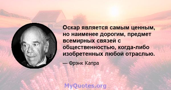 Оскар является самым ценным, но наименее дорогим, предмет всемирных связей с общественностью, когда-либо изобретенных любой отраслью.