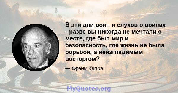 В эти дни войн и слухов о войнах - разве вы никогда не мечтали о месте, где был мир и безопасность, где жизнь не была борьбой, а неизгладимым восторгом?