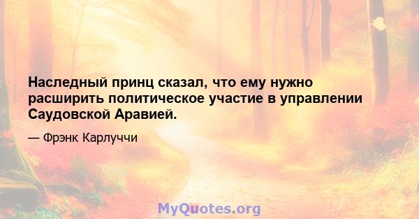 Наследный принц сказал, что ему нужно расширить политическое участие в управлении Саудовской Аравией.