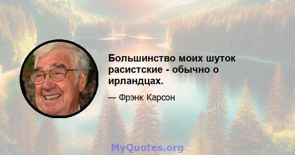 Большинство моих шуток расистские - обычно о ирландцах.