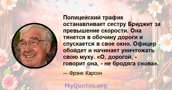 Полицейский трафик останавливает сестру Бриджит за превышение скорости. Она тянется в обочину дороги и спускается в свое окно. Офицер обойдет и начинает уничтожать свою муху. «О, дорогой, - говорит она, - не бродяга