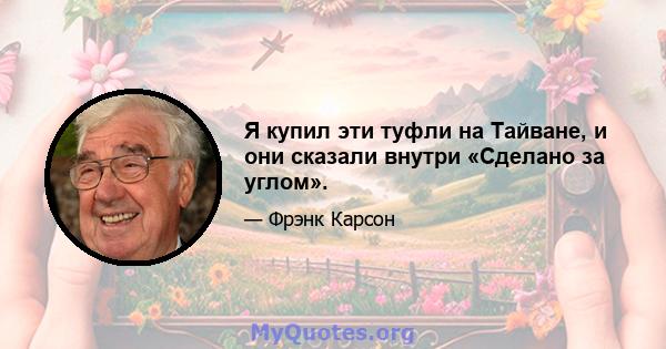 Я купил эти туфли на Тайване, и они сказали внутри «Сделано за углом».