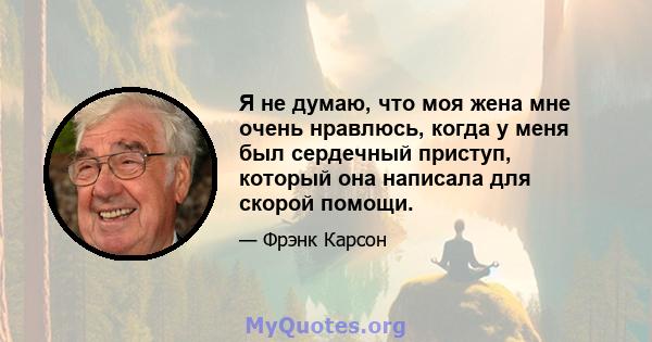 Я не думаю, что моя жена мне очень нравлюсь, когда у меня был сердечный приступ, который она написала для скорой помощи.