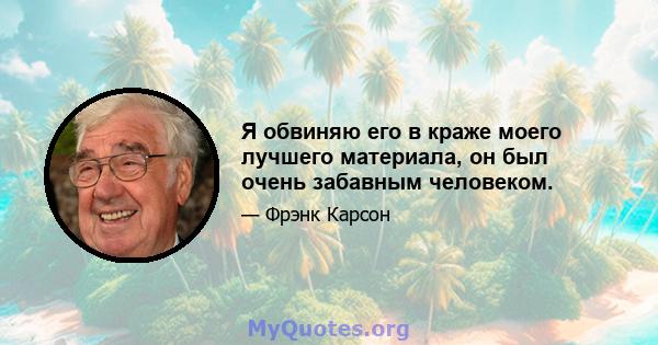 Я обвиняю его в краже моего лучшего материала, он был очень забавным человеком.