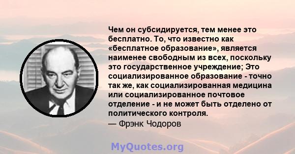 Чем он субсидируется, тем менее это бесплатно. То, что известно как «бесплатное образование», является наименее свободным из всех, поскольку это государственное учреждение; Это социализированное образование - точно так