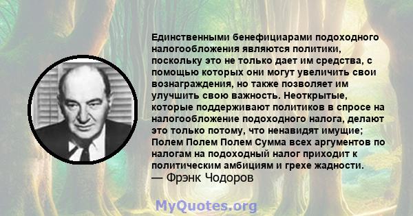 Единственными бенефициарами подоходного налогообложения являются политики, поскольку это не только дает им средства, с помощью которых они могут увеличить свои вознаграждения, но также позволяет им улучшить свою