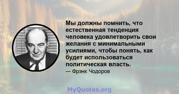 Мы должны помнить, что естественная тенденция человека удовлетворить свои желания с минимальными усилиями, чтобы понять, как будет использоваться политическая власть.