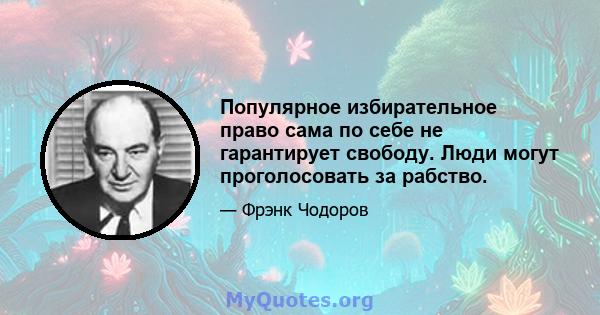 Популярное избирательное право сама по себе не гарантирует свободу. Люди могут проголосовать за рабство.