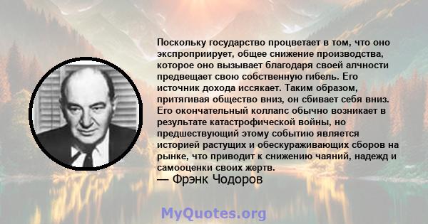 Поскольку государство процветает в том, что оно экспроприирует, общее снижение производства, которое оно вызывает благодаря своей алчности предвещает свою собственную гибель. Его источник дохода иссякает. Таким образом, 