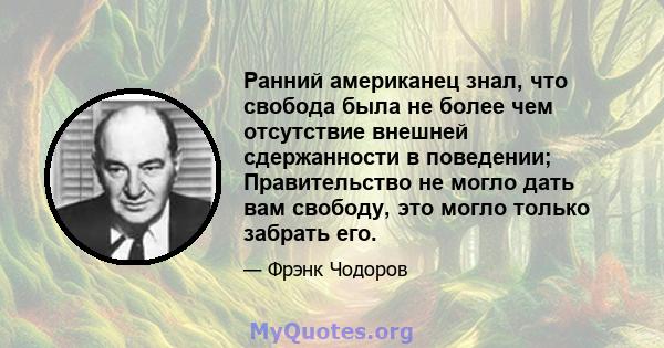 Ранний американец знал, что свобода была не более чем отсутствие внешней сдержанности в поведении; Правительство не могло дать вам свободу, это могло только забрать его.