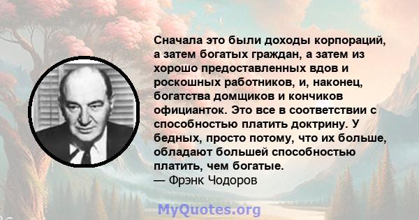 Сначала это были доходы корпораций, а затем богатых граждан, а затем из хорошо предоставленных вдов и роскошных работников, и, наконец, богатства домщиков и кончиков официанток. Это все в соответствии с способностью