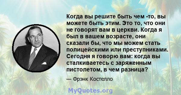 Когда вы решите быть чем -то, вы можете быть этим. Это то, что они не говорят вам в церкви. Когда я был в вашем возрасте, они сказали бы, что мы можем стать полицейскими или преступниками. Сегодня я говорю вам: когда вы 