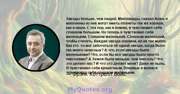 Звезды больше, чем людей. Миллиарды, сказал Алан, и миллионы из них могут иметь планеты так же хороши, как и наши. С тех пор, как я помню, я чувствовал себя слишком большим. Но теперь я чувствовал себя маленьким.