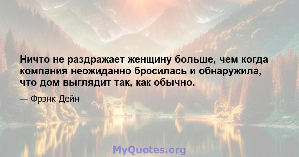 Ничто не раздражает женщину больше, чем когда компания неожиданно бросилась и обнаружила, что дом выглядит так, как обычно.