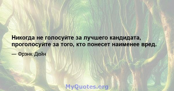 Никогда не голосуйте за лучшего кандидата, проголосуйте за того, кто понесет наименее вред.