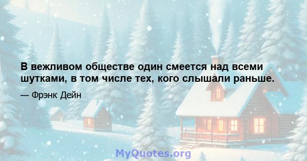 В вежливом обществе один смеется над всеми шутками, в том числе тех, кого слышали раньше.