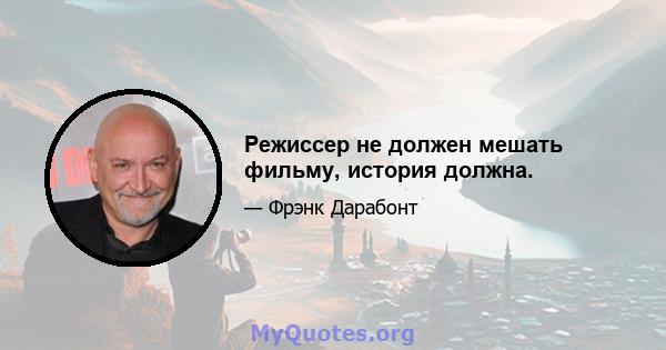 Режиссер не должен мешать фильму, история должна.