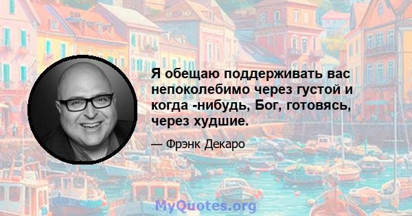 Я обещаю поддерживать вас непоколебимо через густой и когда -нибудь, Бог, готовясь, через худшие.