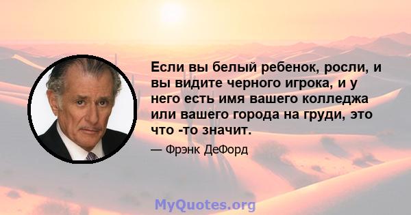 Если вы белый ребенок, росли, и вы видите черного игрока, и у него есть имя вашего колледжа или вашего города на груди, это что -то значит.