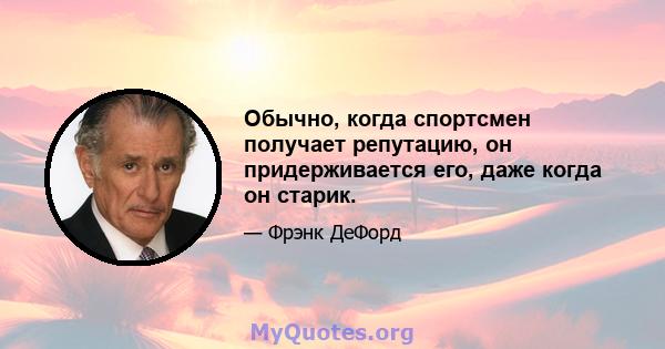 Обычно, когда спортсмен получает репутацию, он придерживается его, даже когда он старик.