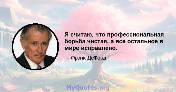 Я считаю, что профессиональная борьба чистая, а все остальное в мире исправлено.