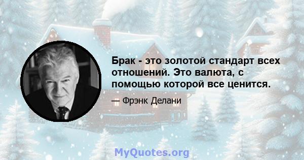 Брак - это золотой стандарт всех отношений. Это валюта, с помощью которой все ценится.