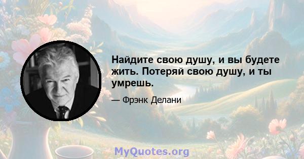 Найдите свою душу, и вы будете жить. Потеряй свою душу, и ты умрешь.