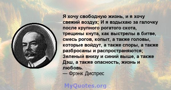 Я хочу свободную жизнь, и я хочу свежий воздух; И я вздыхаю за галочку после крупного рогатого скота, трещины кнута, как выстрелы в битве, смесь рогов, копыт, а также головы, которые войдут, а также споры, а также