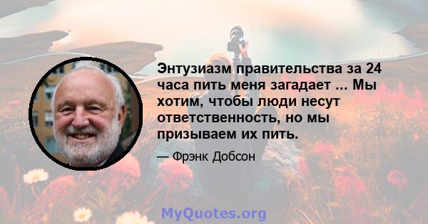 Энтузиазм правительства за 24 часа пить меня загадает ... Мы хотим, чтобы люди несут ответственность, но мы призываем их пить.