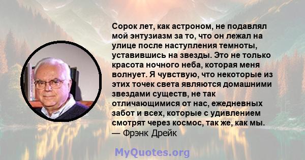 Сорок лет, как астроном, не подавлял мой энтузиазм за то, что он лежал на улице после наступления темноты, уставившись на звезды. Это не только красота ночного неба, которая меня волнует. Я чувствую, что некоторые из