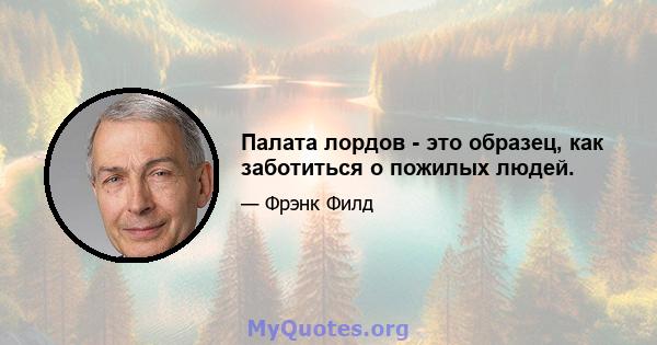 Палата лордов - это образец, как заботиться о пожилых людей.