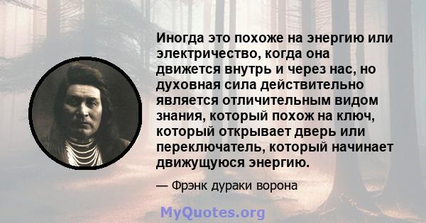 Иногда это похоже на энергию или электричество, когда она движется внутрь и через нас, но духовная сила действительно является отличительным видом знания, который похож на ключ, который открывает дверь или