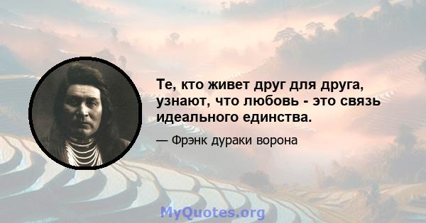 Те, кто живет друг для друга, узнают, что любовь - это связь идеального единства.