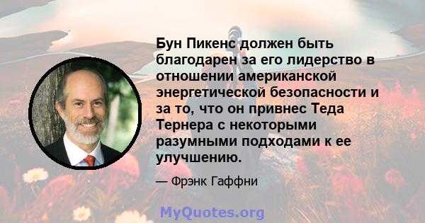 Бун Пикенс должен быть благодарен за его лидерство в отношении американской энергетической безопасности и за то, что он привнес Теда Тернера с некоторыми разумными подходами к ее улучшению.