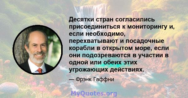 Десятки стран согласились присоединиться к мониторингу и, если необходимо, перехватывают и посадочные корабли в открытом море, если они подозреваются в участии в одной или обеих этих угрожающих действиях.