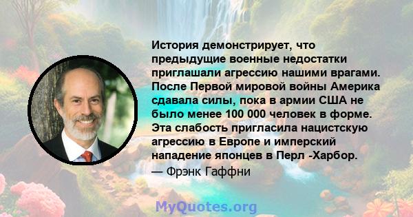 История демонстрирует, что предыдущие военные недостатки приглашали агрессию нашими врагами. После Первой мировой войны Америка сдавала силы, пока в армии США не было менее 100 000 человек в форме. Эта слабость