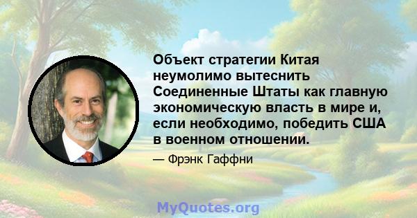 Объект стратегии Китая неумолимо вытеснить Соединенные Штаты как главную экономическую власть в мире и, если необходимо, победить США в военном отношении.