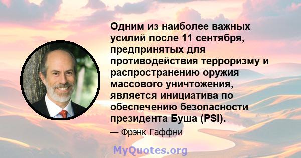 Одним из наиболее важных усилий после 11 сентября, предпринятых для противодействия терроризму и распространению оружия массового уничтожения, является инициатива по обеспечению безопасности президента Буша (PSI).