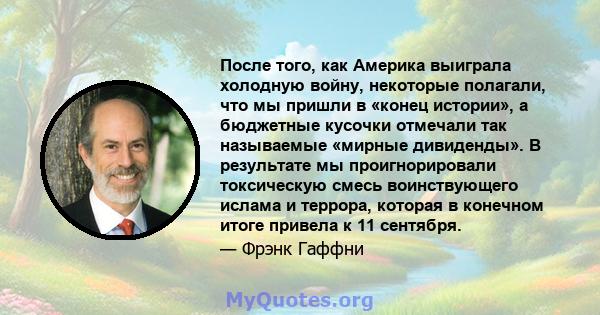 После того, как Америка выиграла холодную войну, некоторые полагали, что мы пришли в «конец истории», а бюджетные кусочки отмечали так называемые «мирные дивиденды». В результате мы проигнорировали токсическую смесь