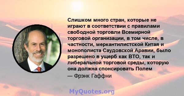 Слишком много стран, которые не играют в соответствии с правилами свободной торговли Всемирной торговой организации, в том числе, в частности, меркантилистской Китая и монополиста Саудовской Аравии, было разрешено в