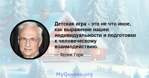 Детская игра - это не что иное, как выражение нашей индивидуальности и подготовки к человеческому взаимодействию.