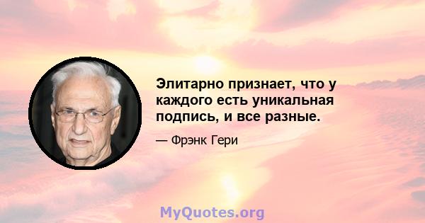 Элитарно признает, что у каждого есть уникальная подпись, и все разные.