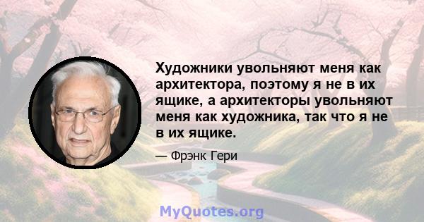 Художники увольняют меня как архитектора, поэтому я не в их ящике, а архитекторы увольняют меня как художника, так что я не в их ящике.