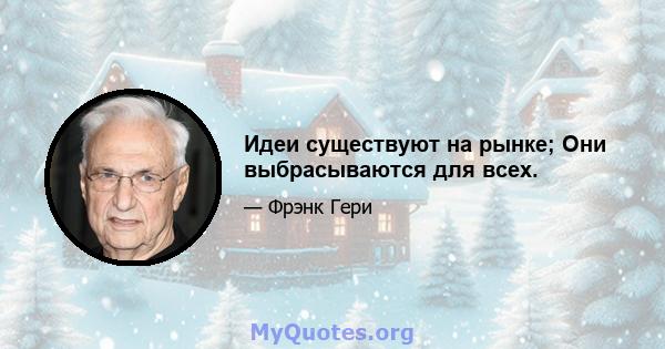 Идеи существуют на рынке; Они выбрасываются для всех.