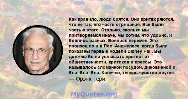 Как правило, люди боятся. Они притворяются, что не так; его часть отрицания. Все были частью этого. Столько, сколько мы притворяемся иначе, мы хотим, что удобно, и боялись разных. Боялись перемен. Это произошло и в Лос