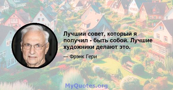 Лучший совет, который я получил - быть собой. Лучшие художники делают это.