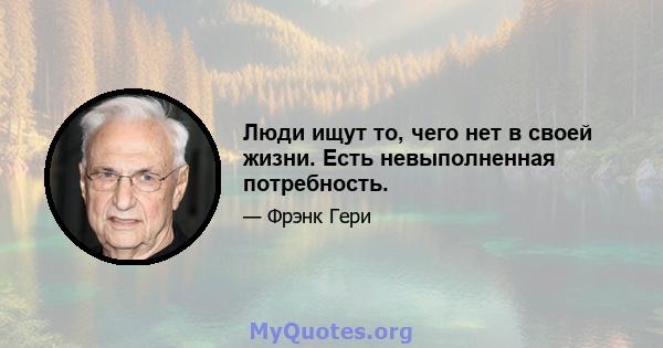 Люди ищут то, чего нет в своей жизни. Есть невыполненная потребность.